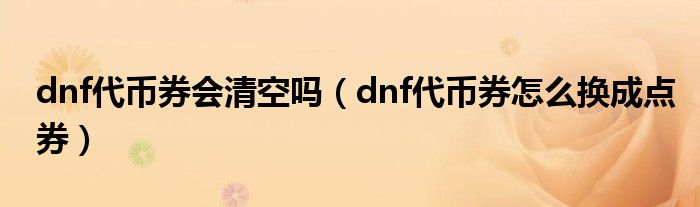 dnf代幣券會(huì)清空嗎（dnf代幣券怎么換成點(diǎn)券）