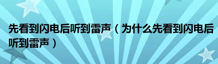 先看到閃電后聽到雷聲（為什么先看到閃電后聽到雷聲）