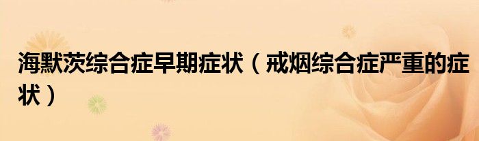 海默茨綜合癥早期癥狀（戒煙綜合癥嚴重的癥狀）