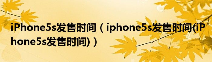 iPhone5s發(fā)售時(shí)間（iphone5s發(fā)售時(shí)間(iPhone5s發(fā)售時(shí)間)）