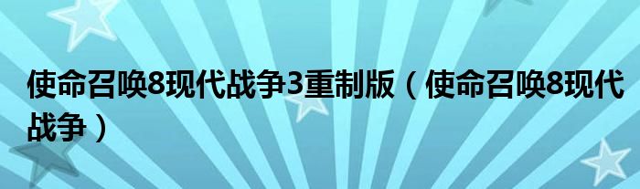 使命召喚8現(xiàn)代戰(zhàn)爭3重制版（使命召喚8現(xiàn)代戰(zhàn)爭）