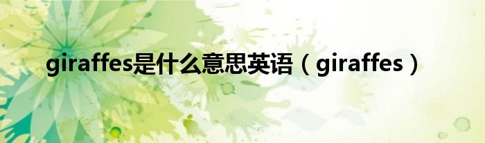 giraffes是什么意思英語（giraffes）