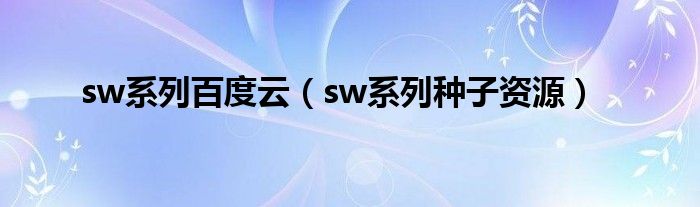 sw系列百度云（sw系列種子資源）