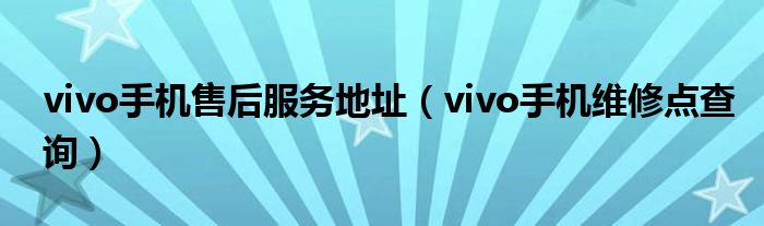 vivo手機(jī)售后服務(wù)地址（vivo手機(jī)維修點(diǎn)查詢）