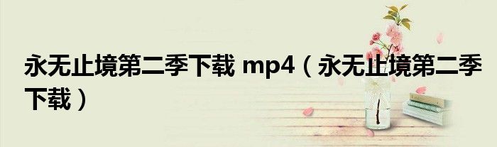 永無(wú)止境第二季下載 mp4（永無(wú)止境第二季下載）