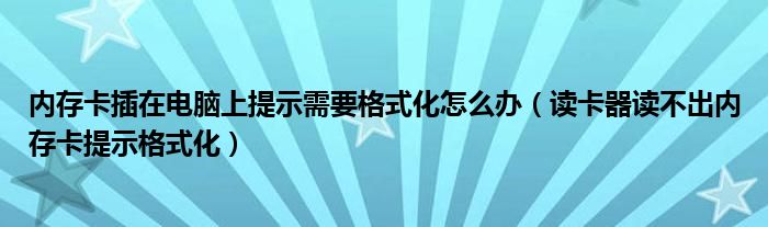 內(nèi)存卡插在電腦上提示需要格式化怎么辦（讀卡器讀不出內(nèi)存卡提示格式化）