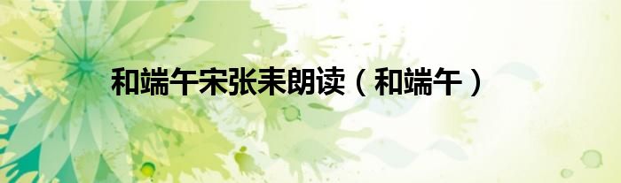 和端午宋張耒朗讀（和端午）