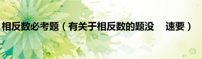 相反數(shù)必考題（有關(guān)于相反數(shù)的題沒(méi)    速要）