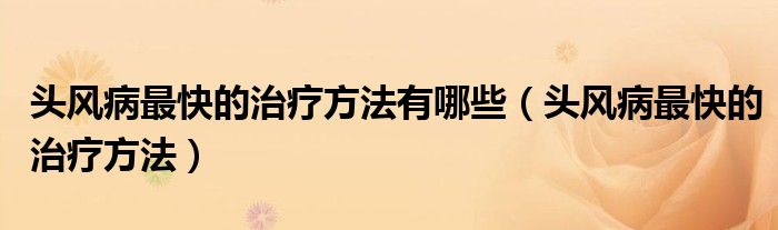 頭風病最快的治療方法有哪些（頭風病最快的治療方法）