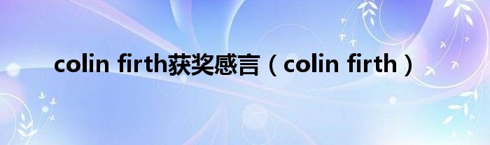 colin firth獲獎(jiǎng)感言（colin firth）