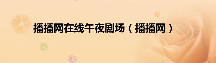 播播網(wǎng)在線午夜劇場（播播網(wǎng)）