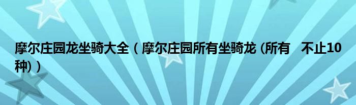 摩爾莊園龍坐騎大全（摩爾莊園所有坐騎龍 (所有   不止10種)）