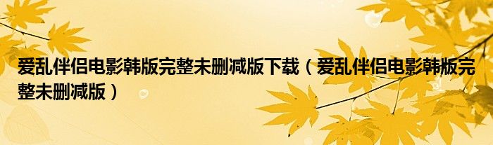 愛亂伴侶電影韓版完整未刪減版下載（愛亂伴侶電影韓版完整未刪減版）