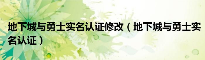 地下城與勇士實(shí)名認(rèn)證修改（地下城與勇士實(shí)名認(rèn)證）