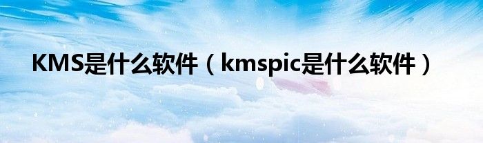 KMS是什么軟件（kmspic是什么軟件）