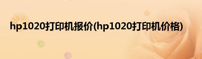 hp1020打印機(jī)報(bào)價(jià)(hp1020打印機(jī)價(jià)格)