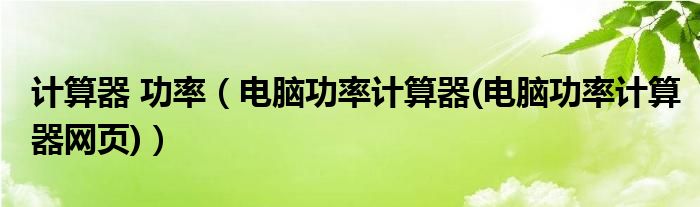 計(jì)算器 功率（電腦功率計(jì)算器(電腦功率計(jì)算器網(wǎng)頁(yè))）