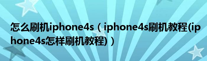 怎么刷機iphone4s（iphone4s刷機教程(iphone4s怎樣刷機教程)）