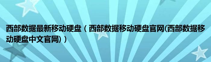 西部數(shù)據(jù)最新移動(dòng)硬盤（西部數(shù)據(jù)移動(dòng)硬盤官網(wǎng)(西部數(shù)據(jù)移動(dòng)硬盤中文官網(wǎng))）