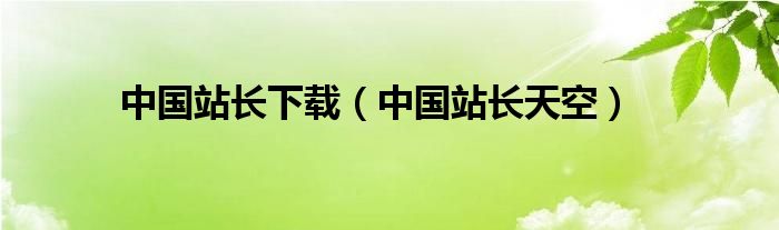 中國(guó)站長(zhǎng)下載（中國(guó)站長(zhǎng)天空）