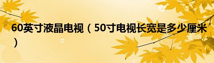 60英寸液晶電視（50寸電視長(zhǎng)寬是多少厘米）
