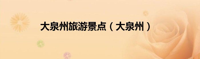 大泉州旅游景點(diǎn)（大泉州）