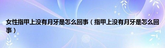 女性指甲上沒(méi)有月牙是怎么回事（指甲上沒(méi)有月牙是怎么回事）