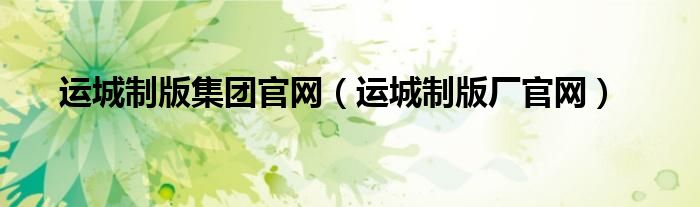 運(yùn)城制版集團(tuán)官網(wǎng)（運(yùn)城制版廠官網(wǎng)）