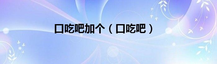 口吃吧加個（口吃吧）