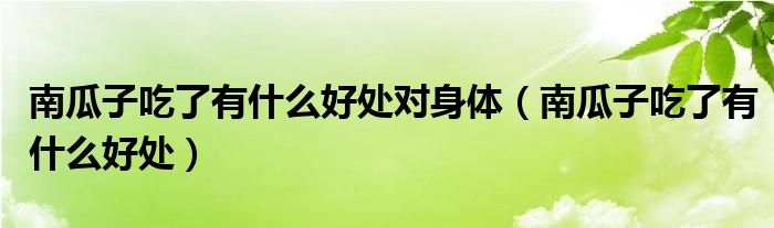 南瓜子吃了有什么好處對(duì)身體（南瓜子吃了有什么好處）