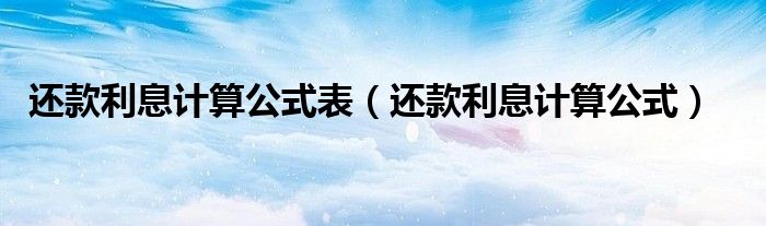 還款利息計(jì)算公式表（還款利息計(jì)算公式）
