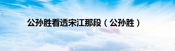 公孫勝看透宋江那段（公孫勝）