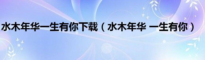 水木年華一生有你下載（水木年華 一生有你）