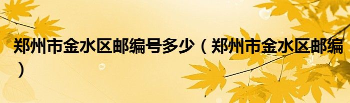 鄭州市金水區(qū)郵編號(hào)多少（鄭州市金水區(qū)郵編）