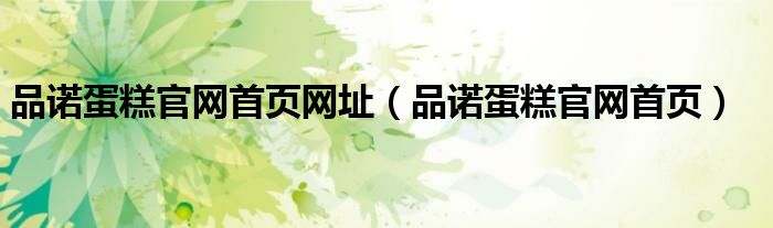 品諾蛋糕官網(wǎng)首頁網(wǎng)址（品諾蛋糕官網(wǎng)首頁）
