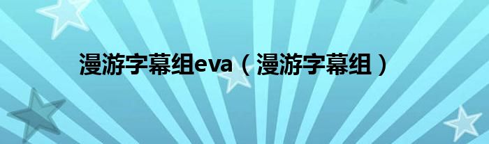 漫游字幕組eva（漫游字幕組）
