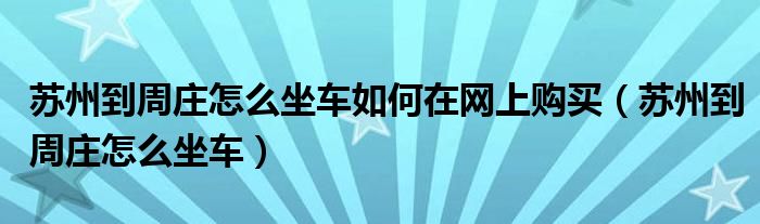 蘇州到周莊怎么坐車如何在網(wǎng)上購買（蘇州到周莊怎么坐車）