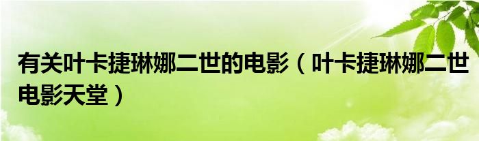 有關(guān)葉卡捷琳娜二世的電影（葉卡捷琳娜二世電影天堂）