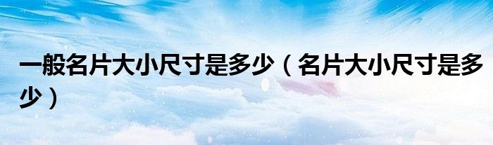 一般名片大小尺寸是多少（名片大小尺寸是多少）