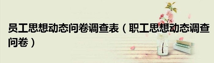 員工思想動態(tài)問卷調(diào)查表（職工思想動態(tài)調(diào)查問卷）