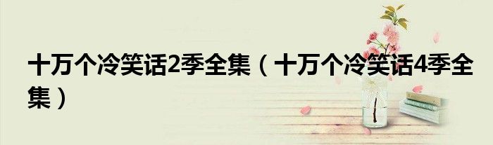 十萬個冷笑話2季全集（十萬個冷笑話4季全集）