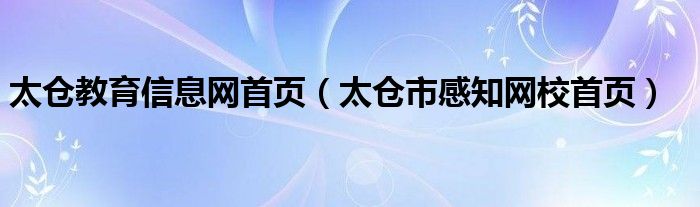 太倉教育信息網(wǎng)首頁（太倉市感知網(wǎng)校首頁）