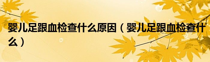 嬰兒足跟血檢查什么原因（嬰兒足跟血檢查什么）