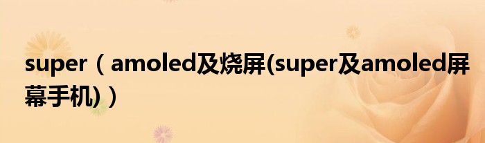 super（amoled及燒屏(super及amoled屏幕手機(jī))）
