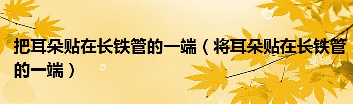 把耳朵貼在長(zhǎng)鐵管的一端（將耳朵貼在長(zhǎng)鐵管的一端）