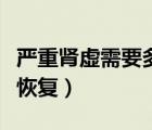 嚴(yán)重腎虛需要多久恢復(fù)（嚴(yán)重腎虛要幾年才能恢復(fù)）