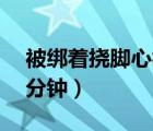 被綁著撓腳心視頻大全（撓腳心視頻大全60分鐘）