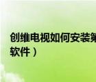 創(chuàng)維電視如何安裝第三方軟件?。▌?chuàng)維電視如何安裝第三方軟件）