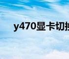 y470顯卡切換（y470雙顯卡怎么切換）