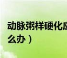 動脈粥樣硬化應(yīng)該怎么辦（主動脈粥樣硬化怎么辦）